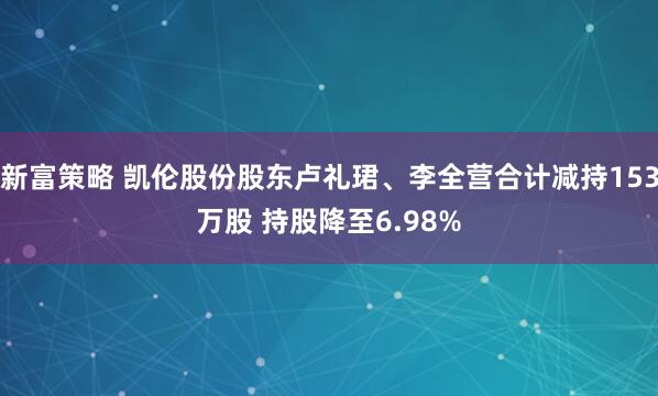 新富策略 凯伦股份股东卢礼珺、李全营合计减持153万股 持股降至6.98%