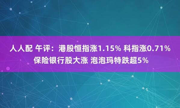 人人配 午评：港股恒指涨1.15% 科指涨0.71% 保险银行股大涨 泡泡玛特跌超5%