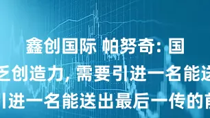 鑫创国际 帕努奇: 国米前场缺乏创造力, 需要引进一名能送出最后一传的前腰
