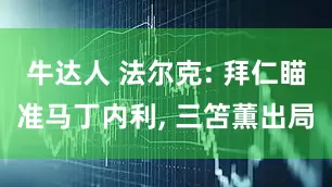 牛达人 法尔克: 拜仁瞄准马丁内利, 三笘薫出局