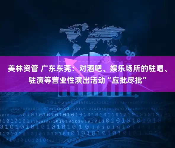美林资管 广东东莞：对酒吧、娱乐场所的驻唱、驻演等营业性演出活动“应批尽批”