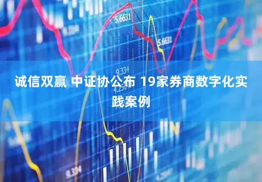 诚信双赢 中证协公布 19家券商数字化实践案例