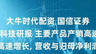 大牛时代配资 国信证券发布金发科技研报 主要产品产销高速增长, 营收与归母净利润同比高增